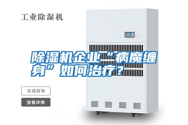 除濕機(jī)企業(yè)“病魔纏身”如何治療?