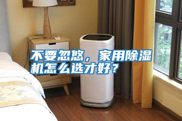 不要忽悠，家用除濕機怎么選才好？