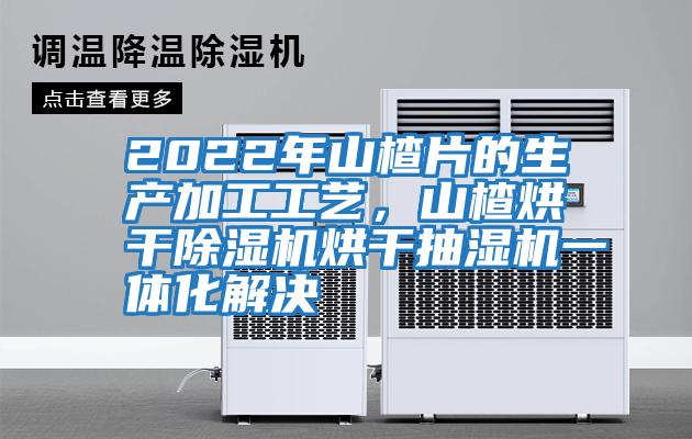 2022年山楂片的生產(chǎn)加工工藝,山楂烘干除濕機烘干抽濕機一體化解決