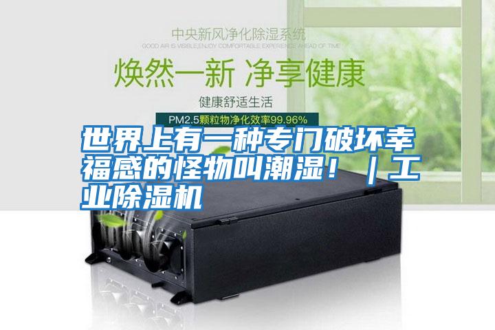 世界上有一種專門破壞幸福感的怪物叫潮濕!|工業除濕機