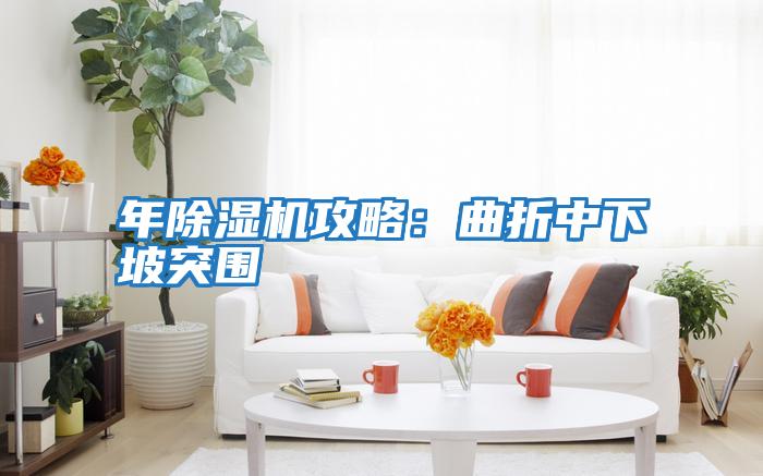 年除濕機攻略:曲折中下坡突圍