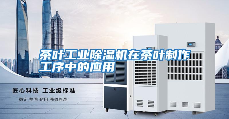 茶葉工業除濕機在茶葉制作工序中的應用