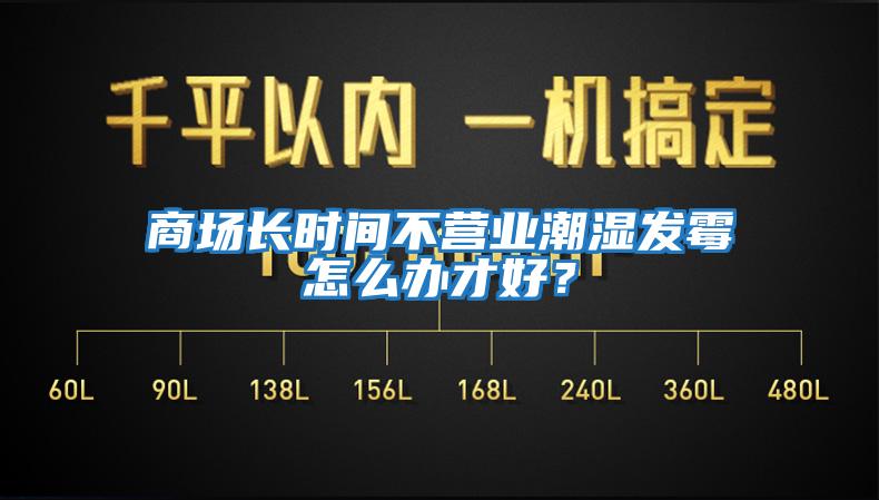 商場長時間不營業(yè)潮濕發(fā)霉怎么辦才好？