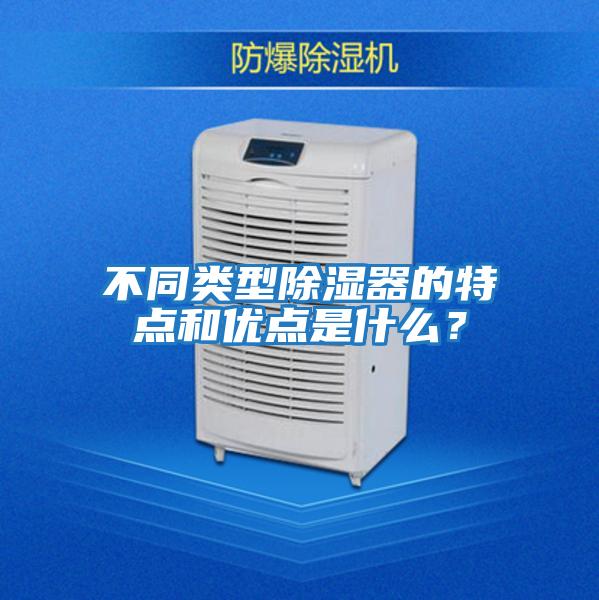 不同類型除濕器的特點(diǎn)和優(yōu)點(diǎn)是什么?