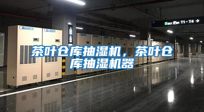茶葉倉(cāng)庫(kù)抽濕機(jī),茶葉倉(cāng)庫(kù)抽濕機(jī)器
