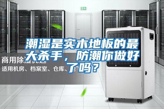 潮濕是實木地板的最大殺手，防潮你做好了嗎？