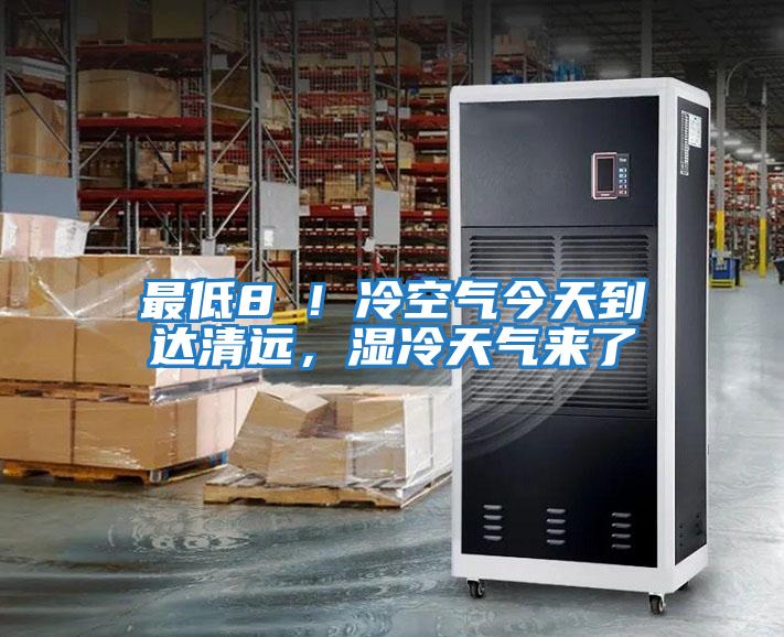 最低8℃！冷空氣今天到達清遠，濕冷天氣來了