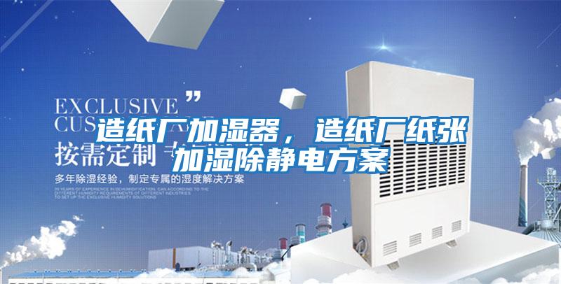 造紙廠加濕器，造紙廠紙張加濕除靜電方案