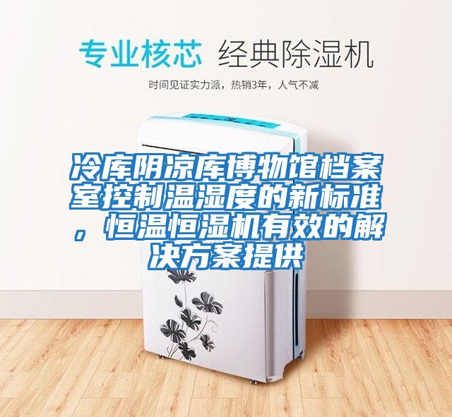 冷庫(kù)陰涼庫(kù)博物館檔案室控制溫濕度的新標(biāo)準(zhǔn)，恒溫恒濕機(jī)有效的解決方案提供