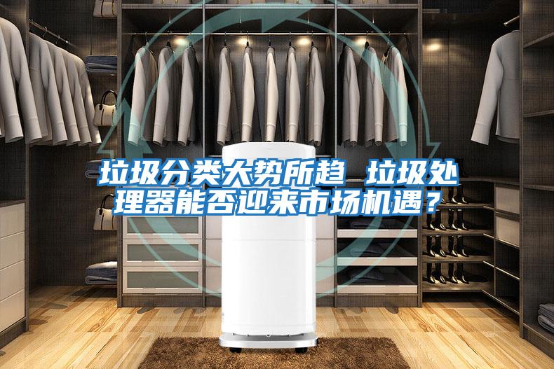 垃圾分類大勢所趨 垃圾處理器能否迎來市場機(jī)遇？