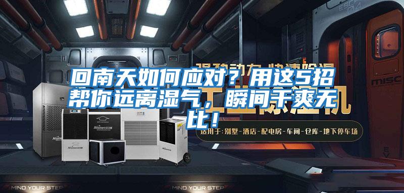 回南天如何應(yīng)對(duì)？用這5招幫你遠(yuǎn)離濕氣，瞬間干爽無比！