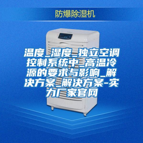 溫度_濕度_獨立空調控制系統中_高溫冷源的要求與影響_解決方案_解決方案-實力廠家官網