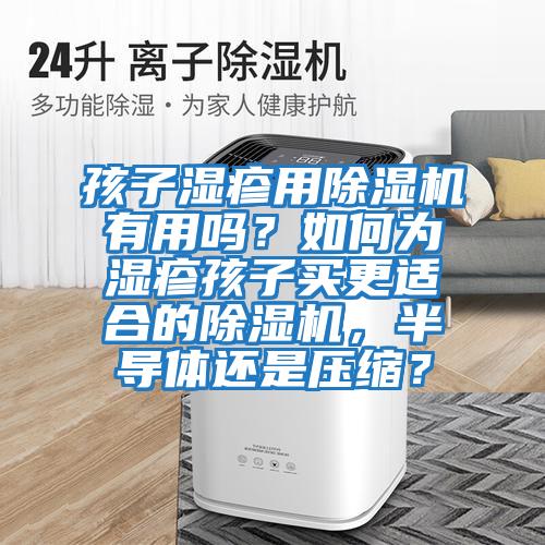 孩子濕疹用除濕機有用嗎？如何為濕疹孩子買更適合的除濕機，半導體還是壓縮？