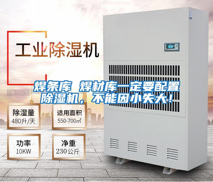 焊條庫(kù) 焊材庫(kù)一定要配置除濕機(jī),不能因小失大!