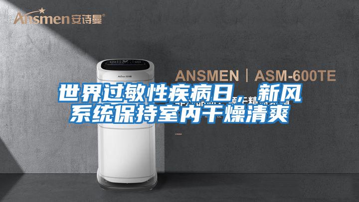 世界過敏性疾病日,新風(fēng)系統(tǒng)保持室內(nèi)干燥清爽