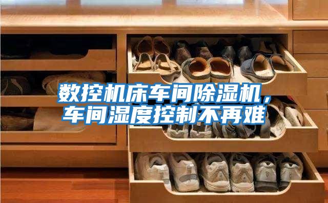 數(shù)控機(jī)床車間除濕機(jī)，車間濕度控制不再難