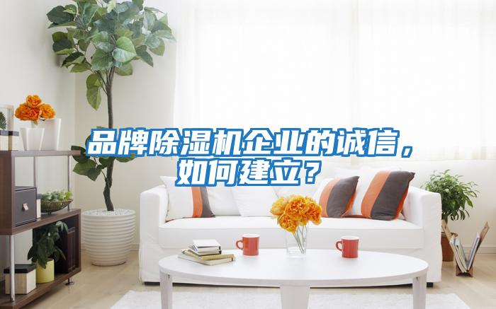 品牌除濕機企業的誠信，如何建立？