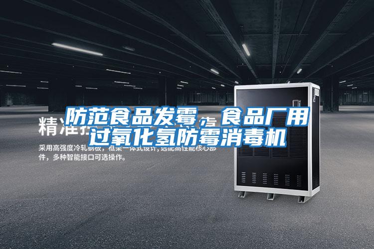 防范食品發(fā)霉,食品廠用過氧化氫防霉消毒機(jī)