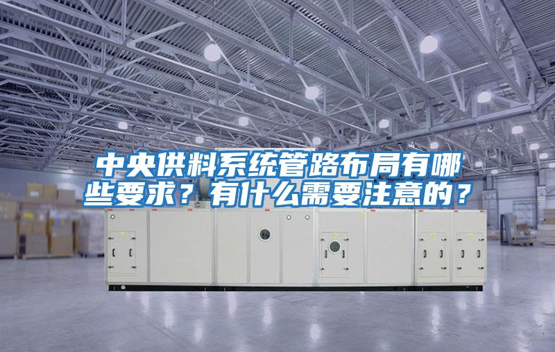 中央供料系統(tǒng)管路布局有哪些要求？有什么需要注意的？