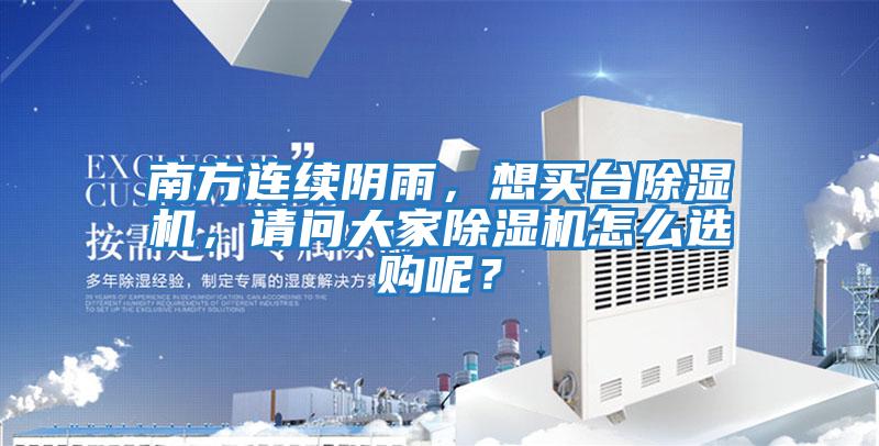 南方連續(xù)陰雨,想買臺除濕機,請問大家除濕機怎么選購呢?