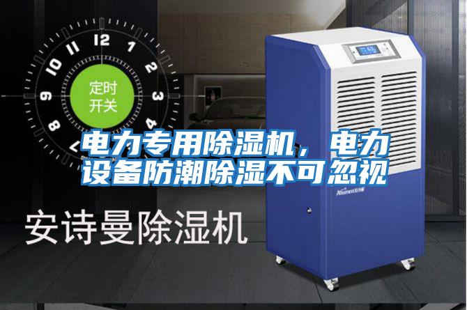 電力專用除濕機，電力設(shè)備防潮除濕不可忽視