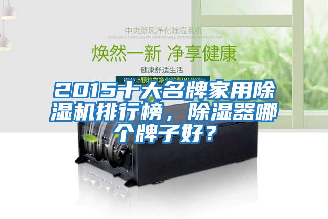 2015十大名牌家用除濕機排行榜，除濕器哪個牌子好？