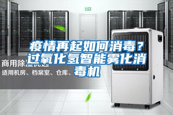 疫情再起如何消毒?過氧化氫智能霧化消毒機