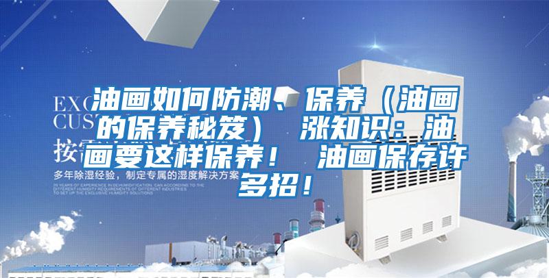 油畫如何防潮、保養(油畫的保養秘笈) 漲知識:油畫要這樣保養! 油畫保存許多招!