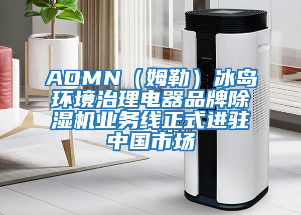 AOMN(姆勒)冰島環境治理電器品牌除濕機業務線正式進駐中國市場