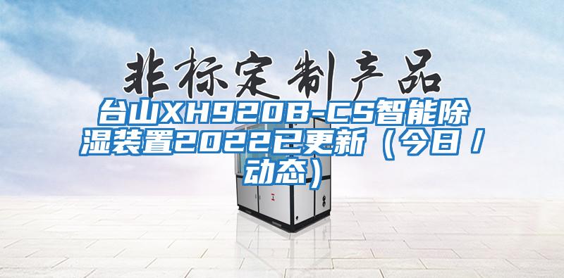 臺山XH920B-CS智能除濕裝置2022已更新（今日／動(dòng)態(tài)）