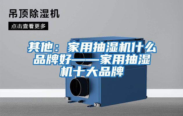 其他:家用抽濕機什么品牌好——家用抽濕機十大品牌