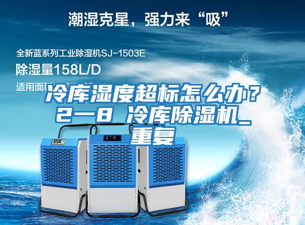 冷庫濕度超標怎么辦?2一8℃冷庫除濕機_重復