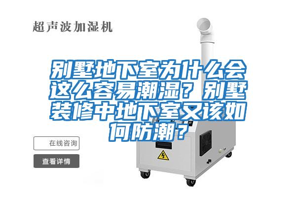 別墅地下室為什么會這么容易潮濕？別墅裝修中地下室又該如何防潮？