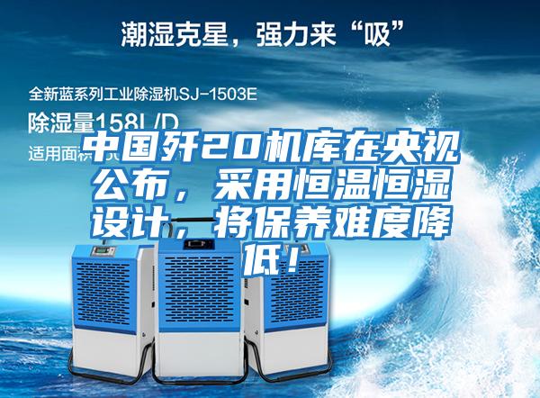 中國殲20機庫在央視公布，采用恒溫恒濕設計，將保養難度降低！