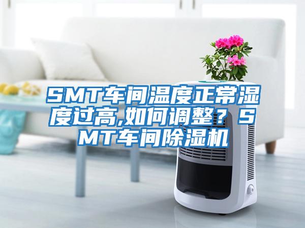 SMT車間溫度正常濕度過高,如何調整？SMT車間除濕機