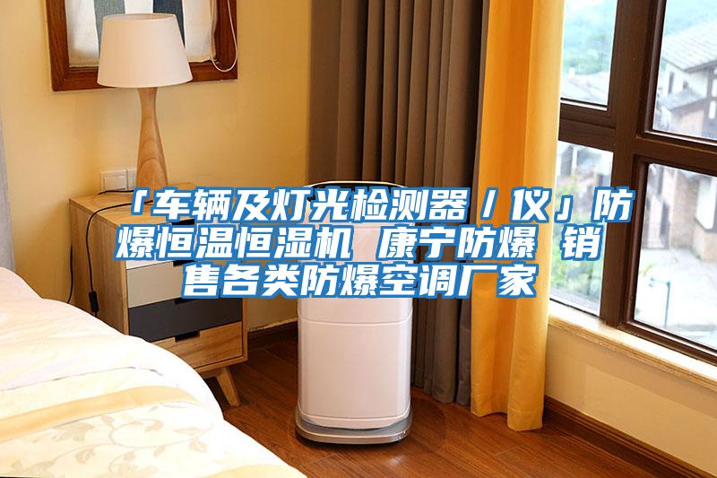 「車輛及燈光檢測(cè)器／儀」防爆恒溫恒濕機(jī) 康寧防爆 銷售各類防爆空調(diào)廠家
