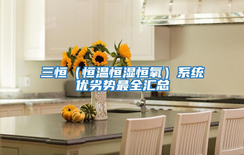 三恒（恒溫恒濕恒氧）系統優劣勢最全匯總