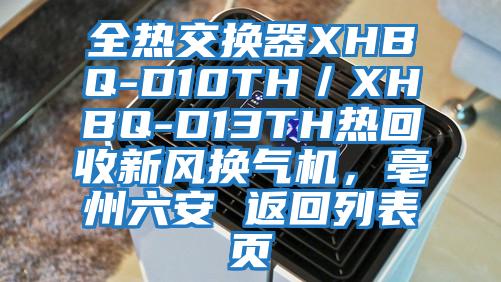 全熱交換器XHBQ-D10TH／XHBQ-D13TH熱回收新風換氣機，亳州六安 返回列表頁