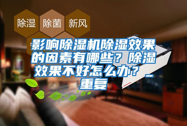 影響除濕機除濕效果的因素有哪些？除濕效果不好怎么辦？_重復