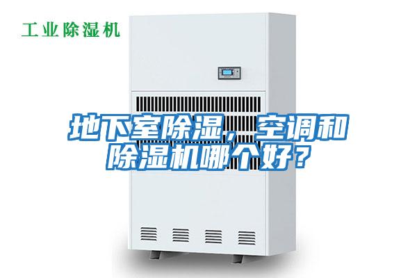 地下室除濕，空調(diào)和除濕機(jī)哪個(gè)好？