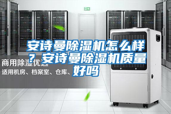 安詩曼除濕機怎么樣？安詩曼除濕機質量好嗎