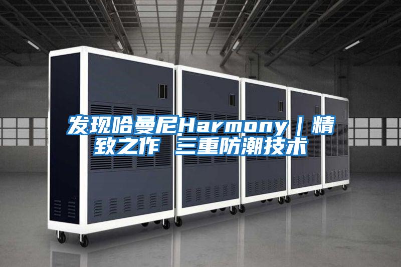 發現哈曼尼Harmony｜精致之作 三重防潮技術