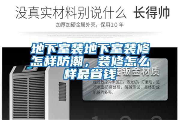 地下室裝地下室裝修怎樣防潮,裝修怎么樣最省錢(qián)