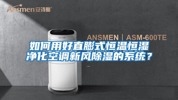 如何用好直膨式恒溫恒濕凈化空調新風除濕的系統?
