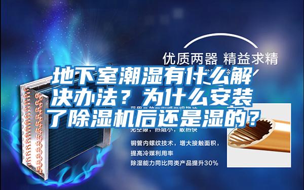 地下室潮濕有什么解決辦法？為什么安裝了除濕機后還是濕的？