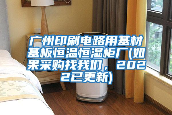 廣州印刷電路用基材基板恒溫恒濕柜廠(如果采購找我們，2022已更新)