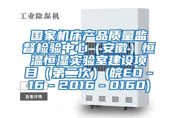 國家機床產品質量監督檢驗中心(安徽)恒溫恒濕實驗室建設項目(第二次)(皖EO-16-2016-0160)