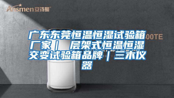 廣東東莞恒溫恒濕試驗箱廠家| 層架式恒溫恒濕交變試驗箱品牌|三木儀器