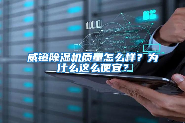 威鐙除濕機質(zhì)量怎么樣？為什么這么便宜？