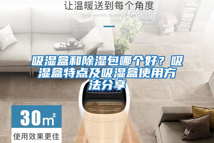 吸濕盒和除濕包哪個好？吸濕盒特點及吸濕盒使用方法分享